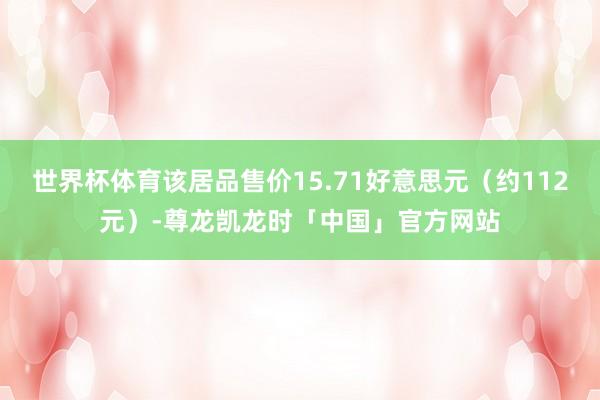 世界杯体育该居品售价15.71好意思元（约112元）-尊龙凯龙时「中国」官方网站