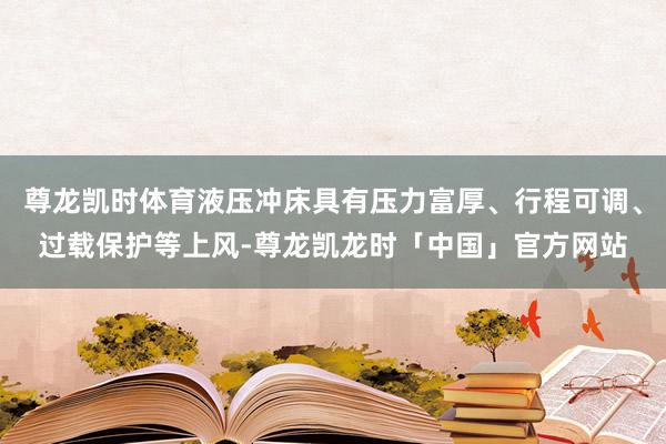 尊龙凯时体育液压冲床具有压力富厚、行程可调、过载保护等上风-尊龙凯龙时「中国」官方网站