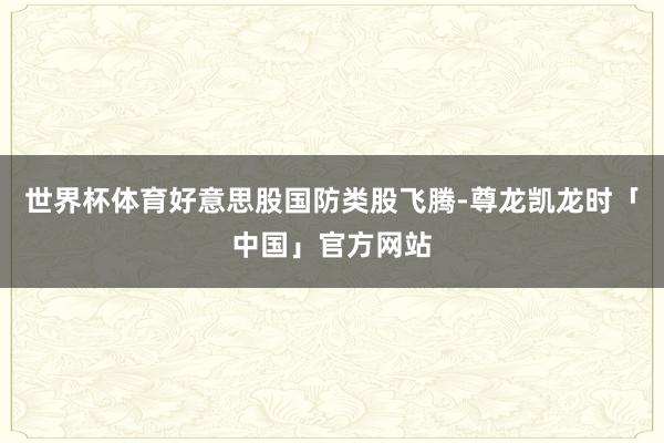 世界杯体育好意思股国防类股飞腾-尊龙凯龙时「中国」官方网站